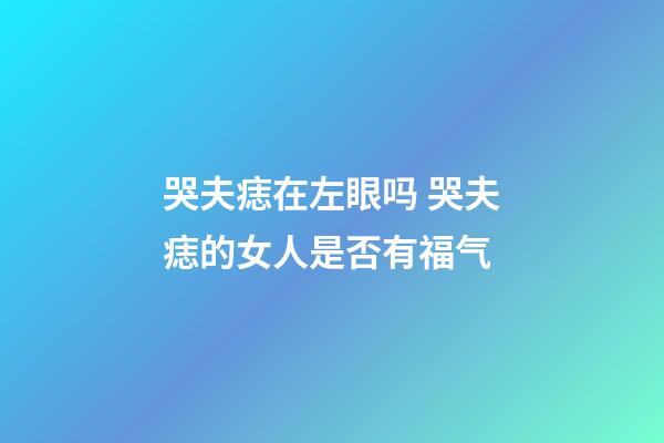 哭夫痣在左眼吗 哭夫痣的女人是否有福气